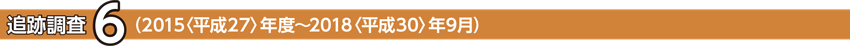 追跡調査6 (2015〈平成27〉年度〜2018〈平成30〉年9月)